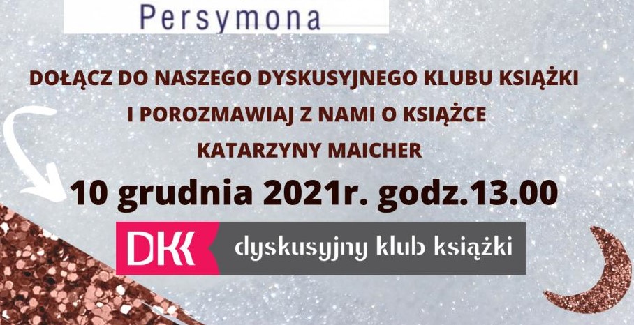 Grafika jest fragmentem plakatu zawierającego zaproszenie do Dyskusyjnego Klubu Książki w Miejsko Gminnej Bibliotece Publicznej w Busku-Zdroju na dzień 10 grudnia na godz. 13.00. Tematem będzie książka pt. PERSYMONA autorstwa Katarzyny Maicher